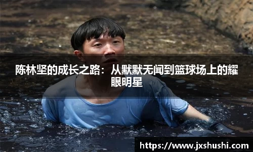 陈林坚的成长之路：从默默无闻到篮球场上的耀眼明星